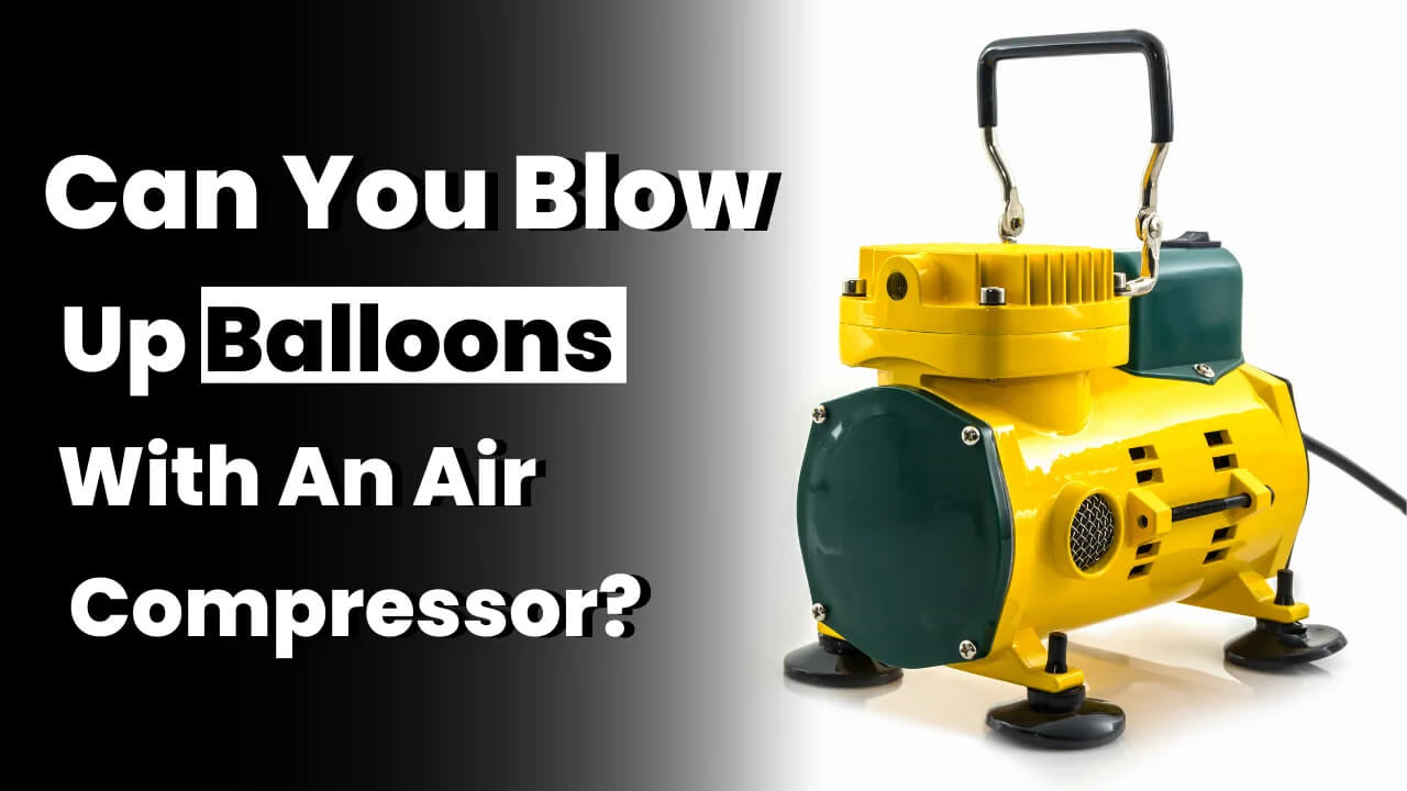 Can You Blow Up Balloons With An Air Compressor