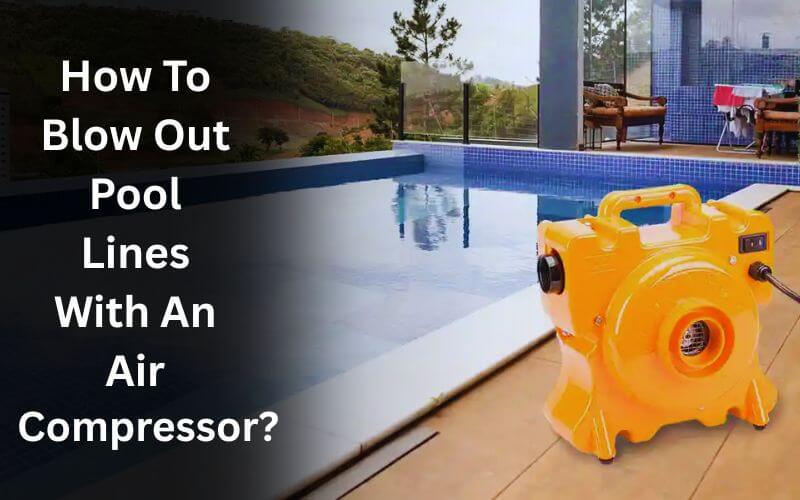 How To Blow Out Pool Lines With An Air Compressor