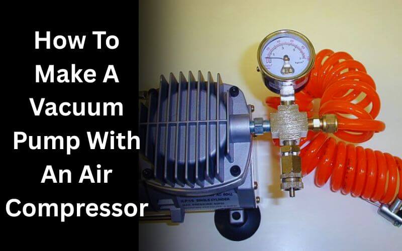How To Make A Vacuum Pump With An Air Compressor