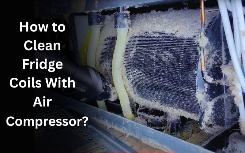 How to Clean Fridge Coils With Air Compressor